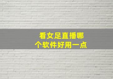 看女足直播哪个软件好用一点