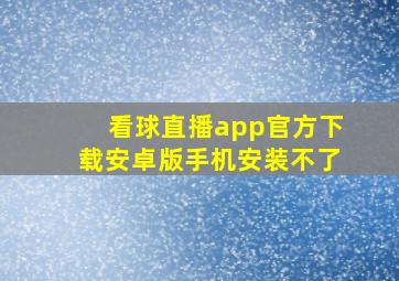 看球直播app官方下载安卓版手机安装不了