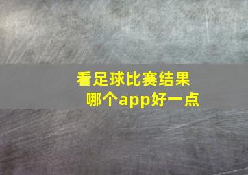 看足球比赛结果哪个app好一点