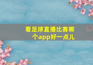 看足球直播比赛哪个app好一点儿