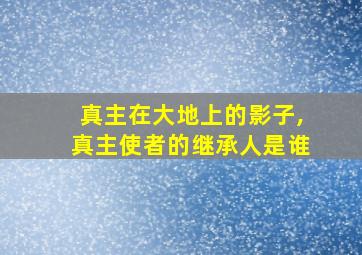 真主在大地上的影子,真主使者的继承人是谁