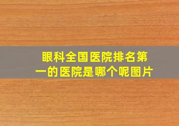 眼科全国医院排名第一的医院是哪个呢图片