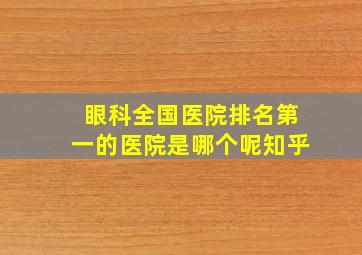 眼科全国医院排名第一的医院是哪个呢知乎