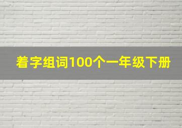 着字组词100个一年级下册