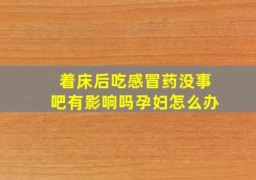 着床后吃感冒药没事吧有影响吗孕妇怎么办