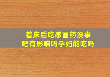 着床后吃感冒药没事吧有影响吗孕妇能吃吗