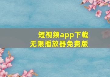 短视频app下载无限播放器免费版