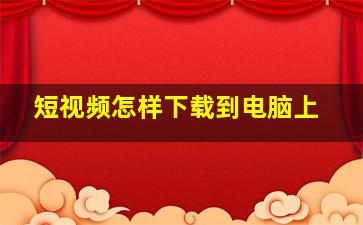 短视频怎样下载到电脑上