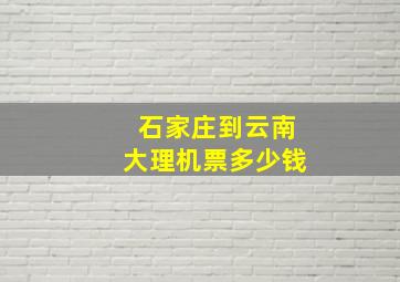 石家庄到云南大理机票多少钱