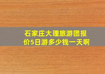 石家庄大理旅游团报价5日游多少钱一天啊