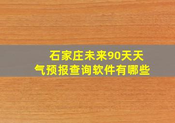 石家庄未来90天天气预报查询软件有哪些