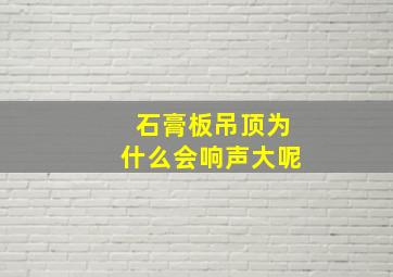 石膏板吊顶为什么会响声大呢