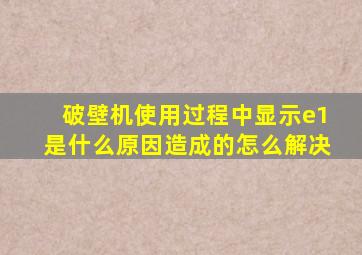 破壁机使用过程中显示e1是什么原因造成的怎么解决