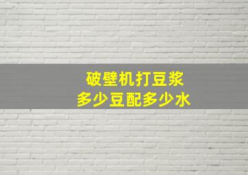 破壁机打豆浆多少豆配多少水