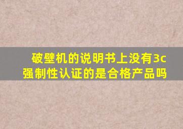 破壁机的说明书上没有3c强制性认证的是合格产品吗