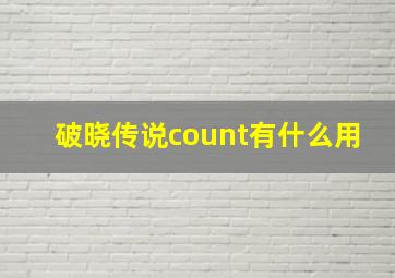 破晓传说count有什么用