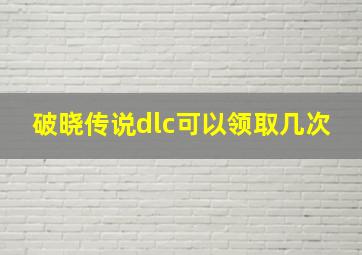 破晓传说dlc可以领取几次