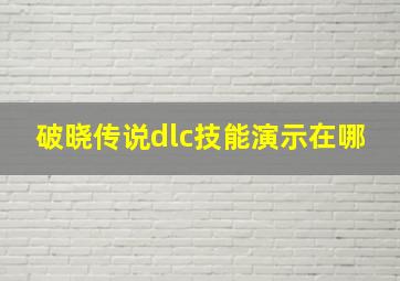 破晓传说dlc技能演示在哪