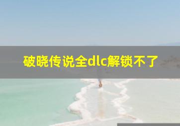 破晓传说全dlc解锁不了