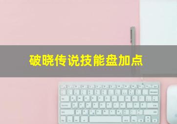 破晓传说技能盘加点