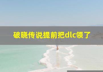 破晓传说提前把dlc领了