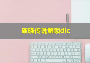 破晓传说解锁dlc