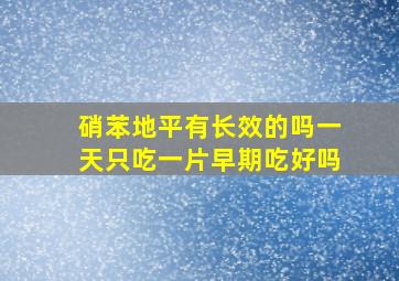 硝苯地平有长效的吗一天只吃一片早期吃好吗