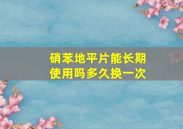 硝苯地平片能长期使用吗多久换一次