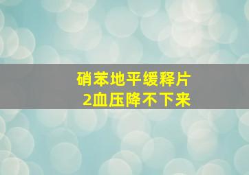 硝苯地平缓释片2血压降不下来