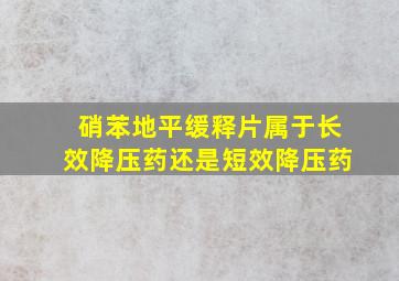 硝苯地平缓释片属于长效降压药还是短效降压药