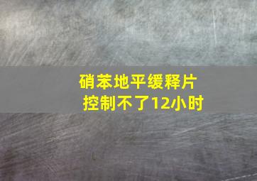 硝苯地平缓释片控制不了12小时