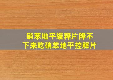 硝苯地平缓释片降不下来吃硝苯地平控释片