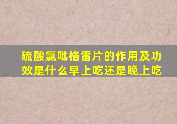 硫酸氯吡格雷片的作用及功效是什么早上吃还是晚上吃