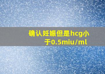 确认妊娠但是hcg小于0.5miu/ml