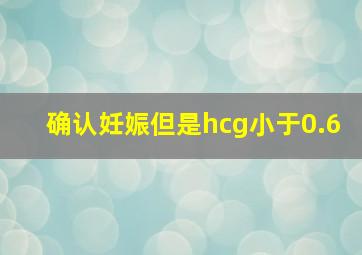 确认妊娠但是hcg小于0.6