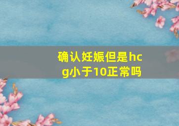 确认妊娠但是hcg小于10正常吗