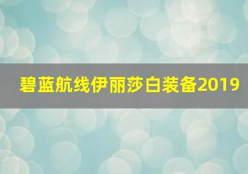 碧蓝航线伊丽莎白装备2019