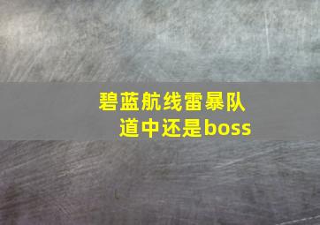 碧蓝航线雷暴队道中还是boss