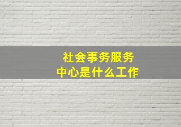 社会事务服务中心是什么工作