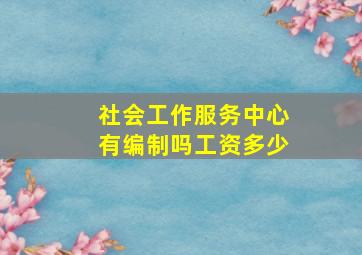 社会工作服务中心有编制吗工资多少