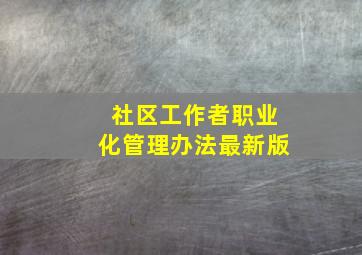 社区工作者职业化管理办法最新版