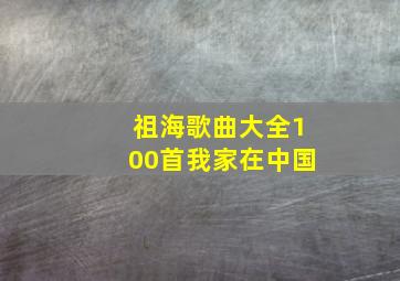 祖海歌曲大全100首我家在中国