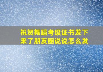 祝贺舞蹈考级证书发下来了朋友圈说说怎么发