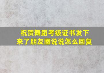 祝贺舞蹈考级证书发下来了朋友圈说说怎么回复