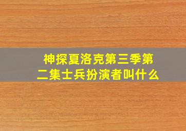 神探夏洛克第三季第二集士兵扮演者叫什么