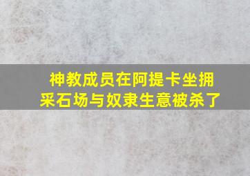 神教成员在阿提卡坐拥采石场与奴隶生意被杀了