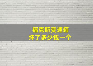 福克斯变速箱坏了多少钱一个