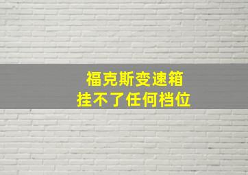 福克斯变速箱挂不了任何档位