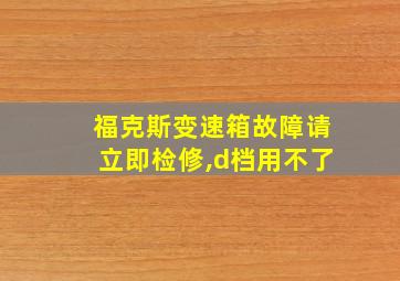 福克斯变速箱故障请立即检修,d档用不了