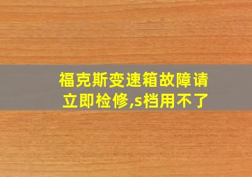 福克斯变速箱故障请立即检修,s档用不了